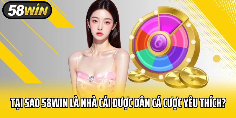 Tại Sao 58WIN Là Nhà Cái Được Dân Cá Cược Yêu Thích