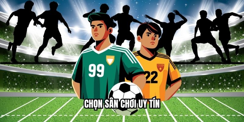 Chọn sân chơi uy tín 